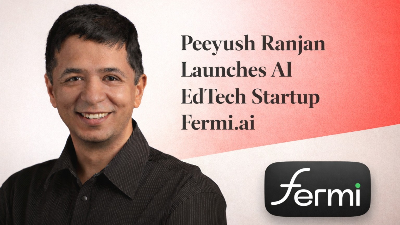 Peeyush Ranjan, Fermi AI, AI edtech, STEM learning, Google VP, education startup, AI in education, Indian startup, edtech news