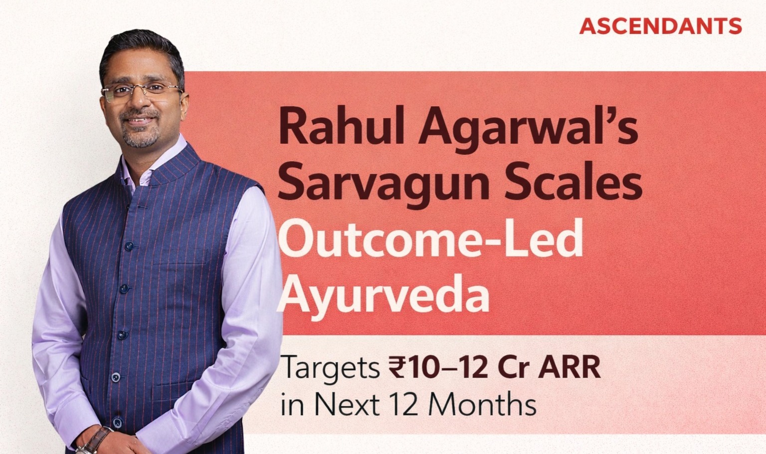 Sarvagun, Rahul Agarwal, RASA Group, Ayurveda healthcare startup, modern Ayurveda India, preventive healthcare India, holistic healthcare brand, Panchakarma therapy, Ayurveda treatment centres India, healthcare startup growth, Ayurveda business India, Ascendants profile story