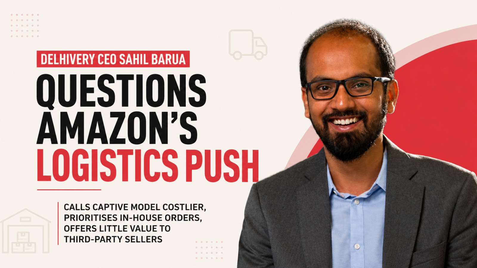 Delhivery, Sahil Barua, Amazon India, Amazon logistics, ecommerce logistics India, quick commerce India, logistics sector India, Amazon delivery network, Delhivery CEO, Indian startups, ecommerce business, supply chain India, Blinkit, Zepto, Instamart, Amazon Now, Indian logistics market, startup news India, business news India, logistics companies India