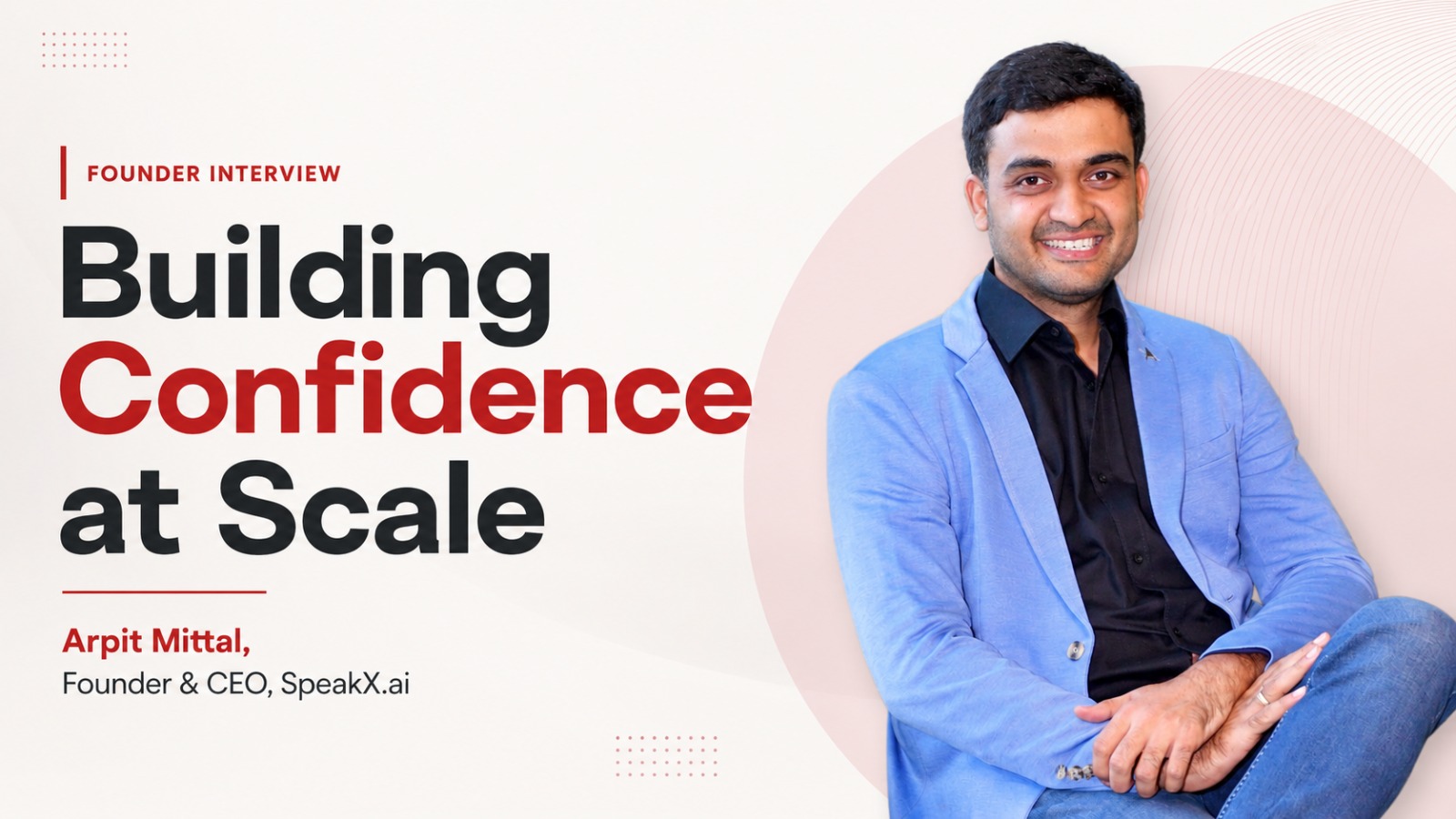 Arpit Mittal, SpeakX.ai, SpeakX AI, AI EdTech, Generative AI, English Learning, Spoken English, EdTech India, AI Startups, Founder Interview, Startup Founders, Tier II India, Tier III India, Language Learning, Artificial Intelligence, Education Technology