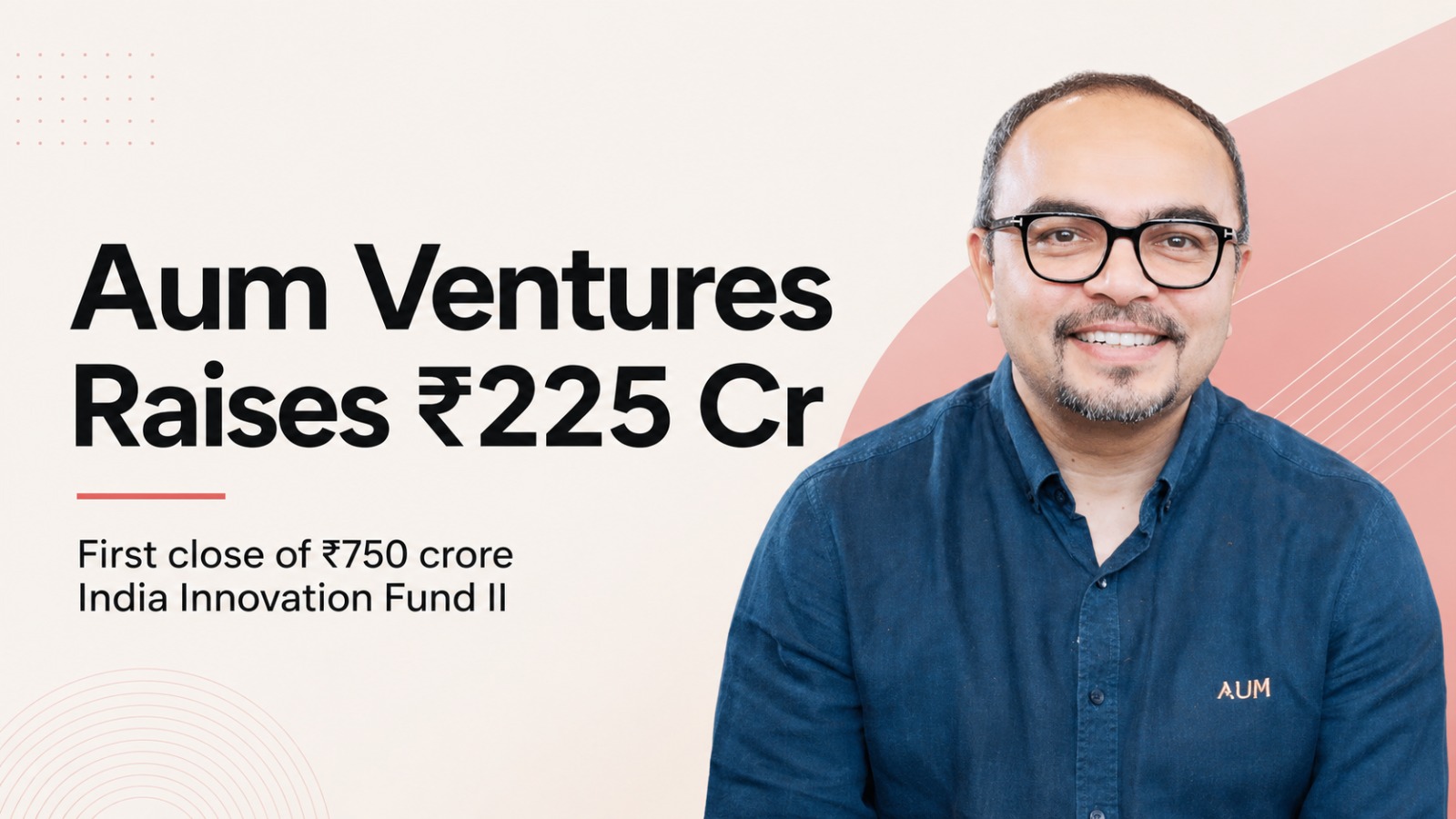 Aum Ventures marks first close of ₹750 crore deeptech fund at ₹225 crore; targets 25-30 startups at pre-seed and seed stages