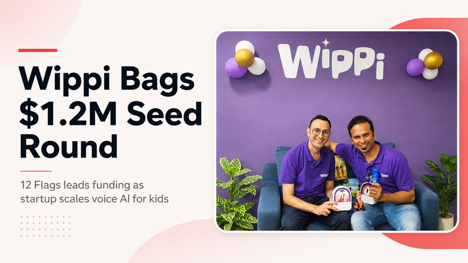 Wippi, Wippi funding, Wippi seed funding, 12 Flags, Wippi $1.2 million funding, voice AI startup, children technology startup, kids AI startup, Warmup Ventures, Ventana Ventures, Ruvento Ventures, startup funding India, AI startups India, screen-free technology, edtech startup, conversational AI, Indian startups