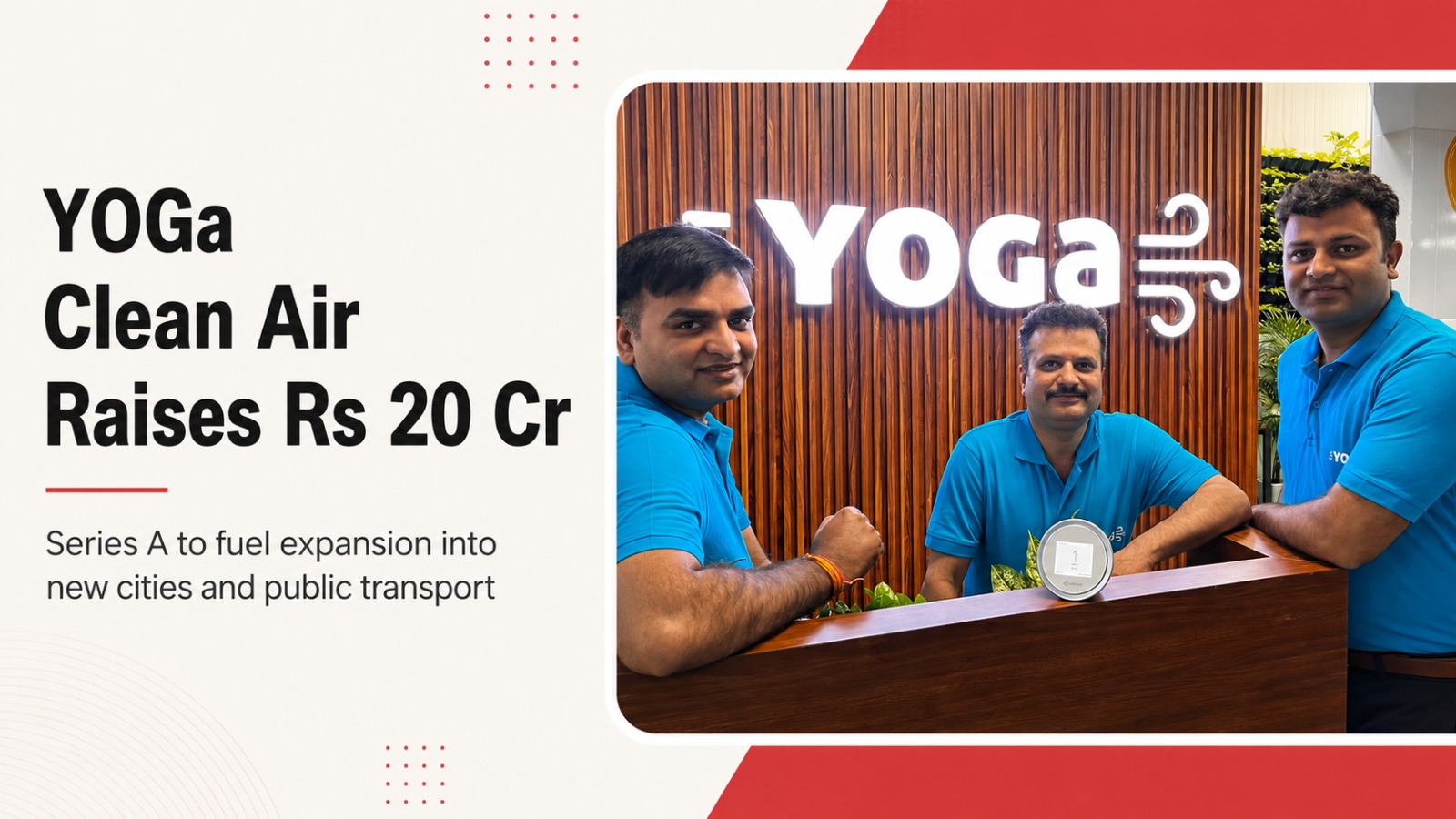 YOGa Clean Air raises Rs 20 crore Series A led by Info Edge Ventures, with Deepinder Goyal and Three Words Capital, to expand patented clean-air systems into public transport