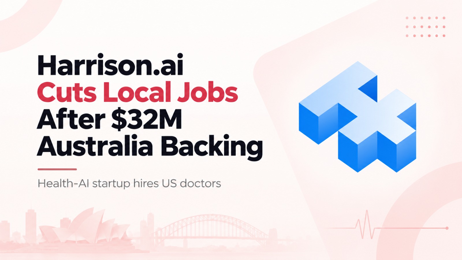 Harrison, Harrison.ai, Harrison.ai Australia, Australia AI investment, health AI startup, Harrison.ai job cuts, Australia tech jobs, US doctors AI, artificial intelligence healthcare, health tech Australia, AI startup Australia