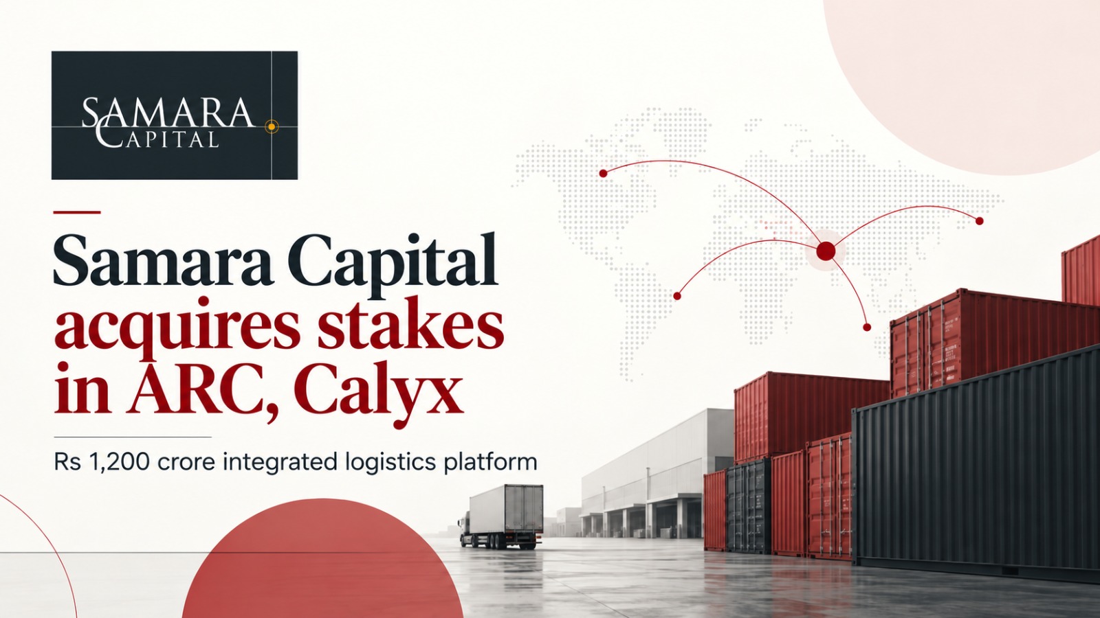Samara Capital, Associated Road Carriers, ARC, Calyx Terminals, Samara Capital investment, logistics platform, India logistics sector, private equity, logistics investment, Chennai Port, B2B road transportation, EXIM cargo, Rs 1200 crore investment, ARC Calyx deal